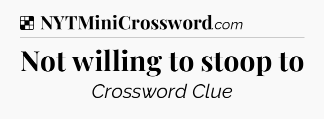 Solution: Not willing to stoop to - NYT Crossword
