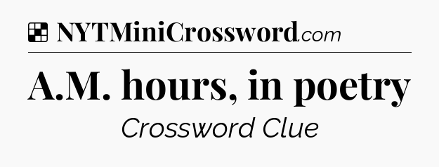 Solution: A.M. hours, in poetry - NYT Crossword