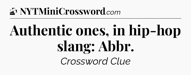 Authentic ones, in hip-hop slang: Abbr - Daily Themed Classic Crossword