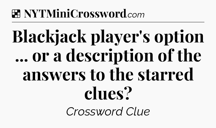 Solution: Blackjack player's option ... or a description of the answers to the starred clues - NYT Crossword