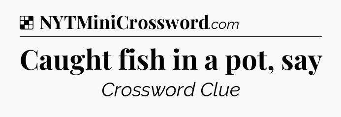 Solution: Caught fish in a pot, say - NYT Crossword