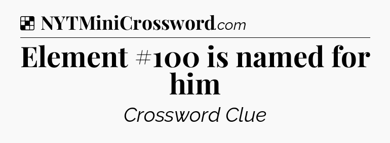 Solution: Element #100 is named for him - NYT Crossword