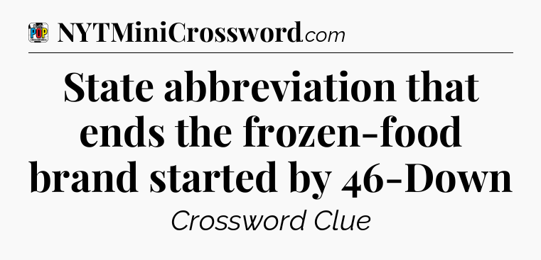 State abbreviation that ends the frozen-food brand started by 46-Down Crossword Clue