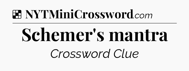 Solution: Schemer's mantra - NYT Crossword