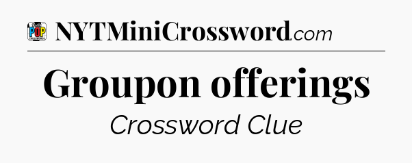 Groupon offerings Crossword Clue
