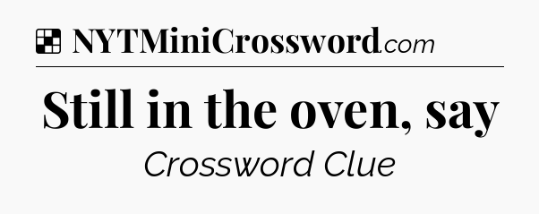 Solution: Still in the oven, say - NYT Crossword