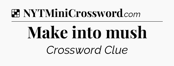 Solution: Make into mush - NYT Crossword