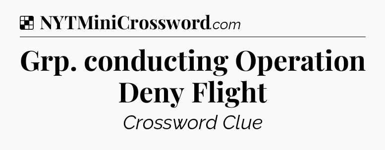 Solution: Grp. conducting Operation Deny Flight - NYT Crossword