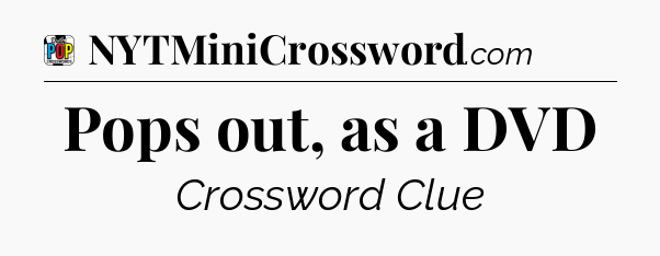 Pops out, as a DVD Crossword Clue