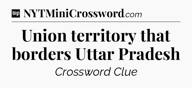 Union territory that borders Uttar Pradesh Crossword Clue