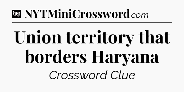 Union territory that borders Haryana Crossword Clue