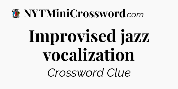Improvised jazz vocalization Crossword Clue