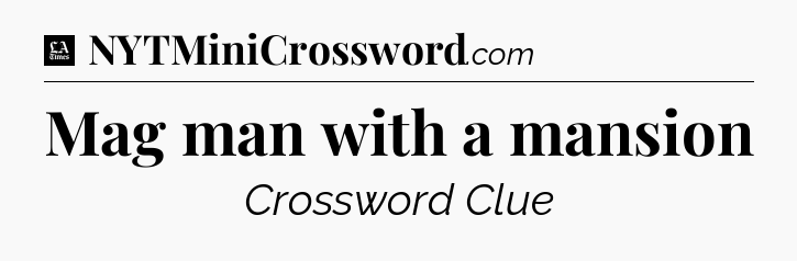 Mag man with a mansion - LA Times Crossword