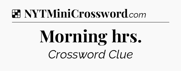 Solution: Morning hrs - NYT Crossword