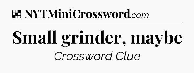 Solution: Small grinder, maybe - NYT Crossword