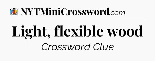 Light, flexible wood Crossword Clue