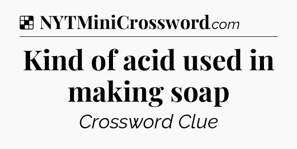 Solution: Kind of acid used in making soap - NYT Crossword