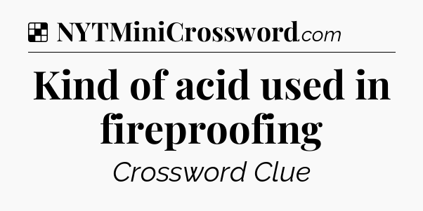 Solution: Kind of acid used in fireproofing - NYT Crossword