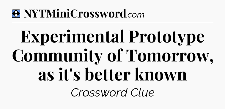 Solution: Experimental Prototype Community of Tomorrow, as it's better known - NYT Mini Crossword