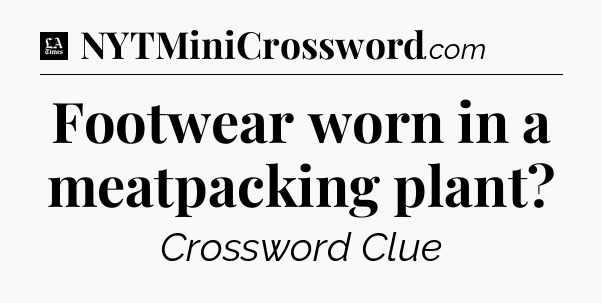 Footwear worn in a meatpacking plant - LA Times Crossword