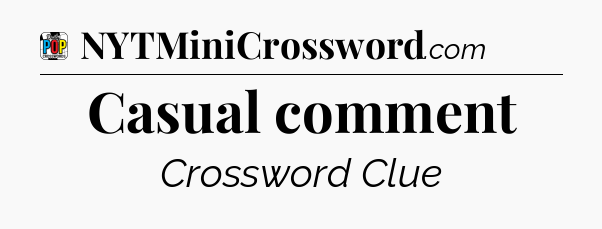 Casual comment Crossword Clue