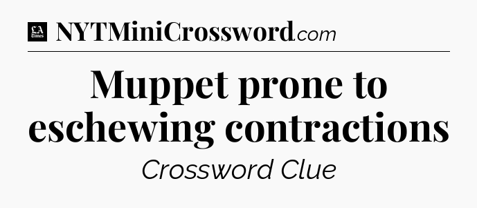 Muppet prone to eschewing contractions - LA Times Crossword
