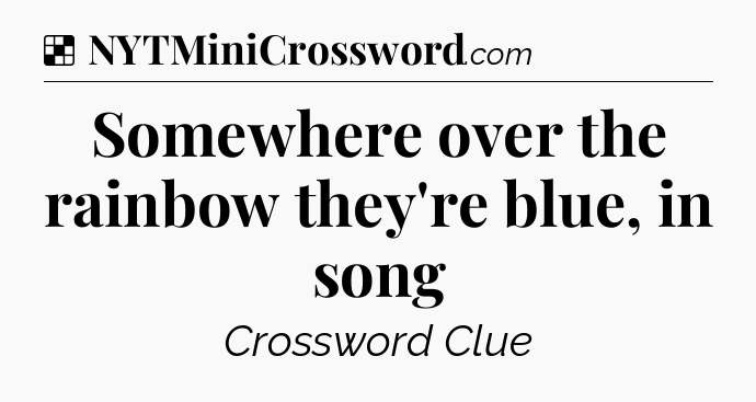 Solution: Somewhere over the rainbow they're blue, in song - NYT Crossword