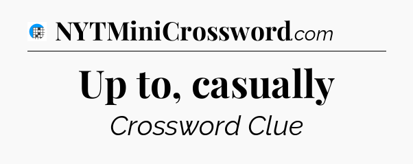 Up to, casually Crossword Clue