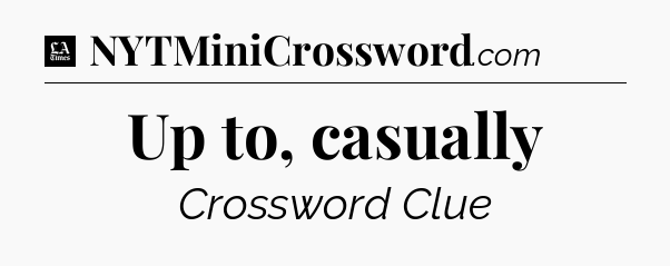 Up to, casually - LA Times Crossword