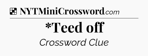 Solution: *Teed off - NYT Crossword