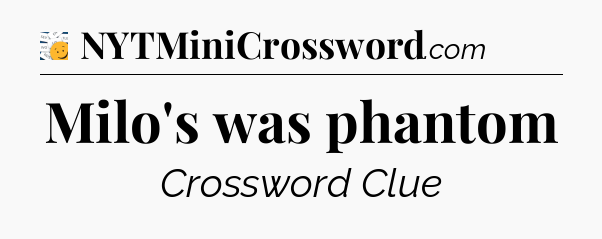Milo's was phantom - 7 Little Words