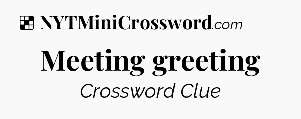 Solution: Meeting greeting - NYT Crossword