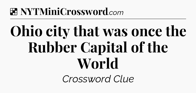 Solution: Ohio city that was once the Rubber Capital of the World - NYT Crossword