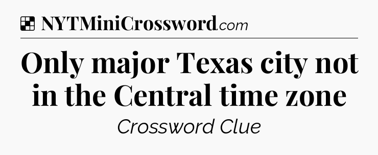 Solution: Only major Texas city not in the Central time zone - NYT Crossword