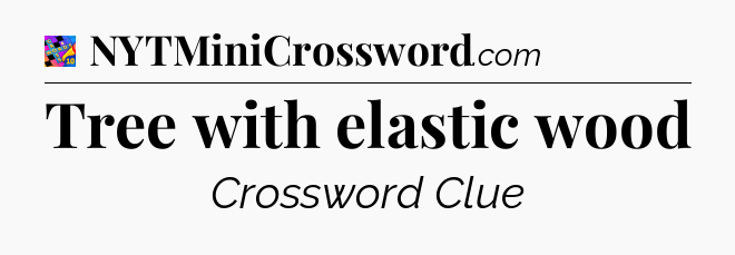 Tree with elastic wood Crossword Clue