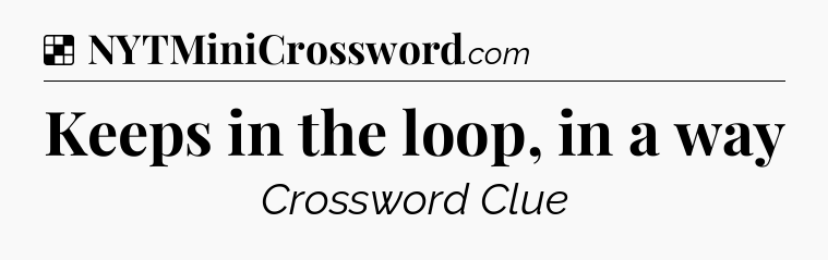 Solution: Keeps in the loop, in a way - NYT Crossword