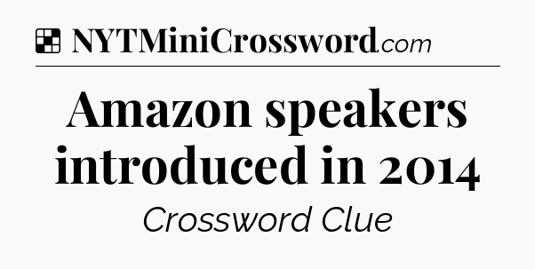 Solution: Amazon speakers introduced in 2014 - NYT Crossword