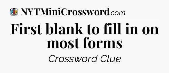 First blank to fill in on most forms Crossword Clue