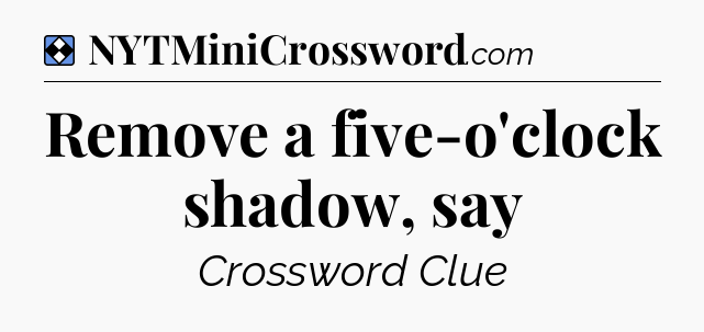 Solution: Remove a five-o'clock shadow, say - NYT Mini Crossword