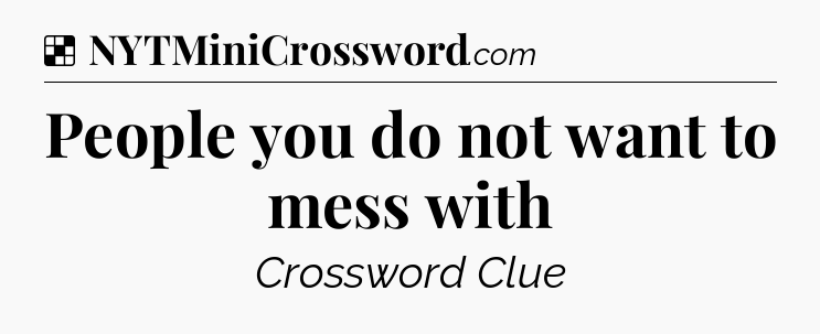 Solution: People you do not want to mess with - NYT Crossword
