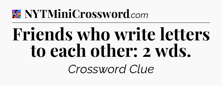 Friends who write letters to each other: 2 wds Crossword Clue