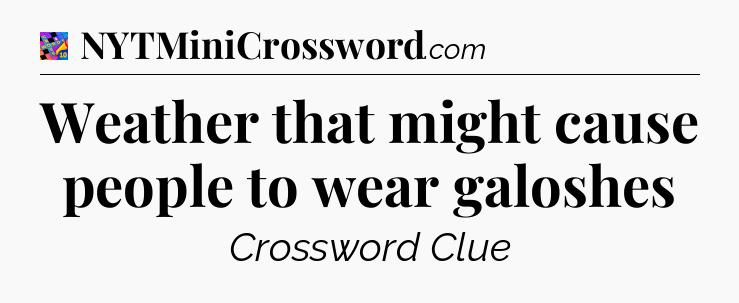 Weather that might cause people to wear galoshes Crossword Clue