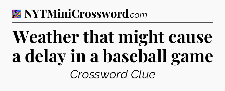 Weather that might cause a delay in a baseball game Crossword Clue