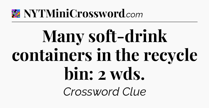 Many soft-drink containers in the recycle bin: 2 wds Crossword Clue