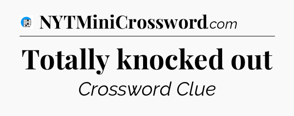 Totally knocked out Crossword Clue