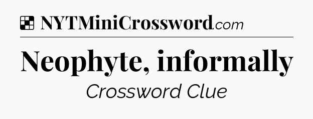 Solution: Neophyte, informally - NYT Crossword