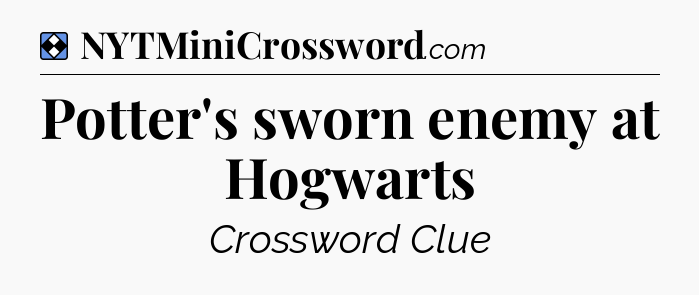 Solution: Potter's sworn enemy at Hogwarts - NYT Mini Crossword