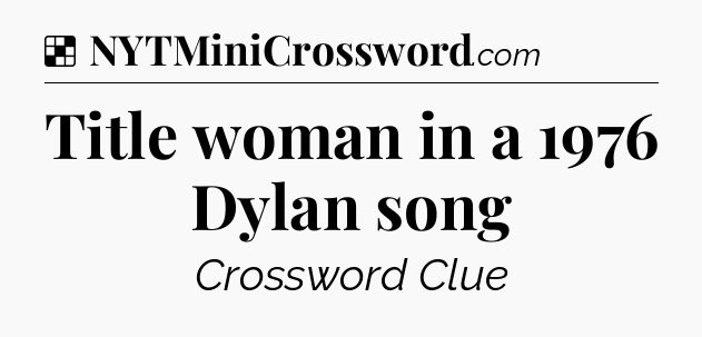 Solution: Title woman in a 1976 Dylan song - NYT Crossword