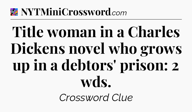 Title woman in a Charles Dickens novel who grows up in a debtors' prison: 2 wds Crossword Clue