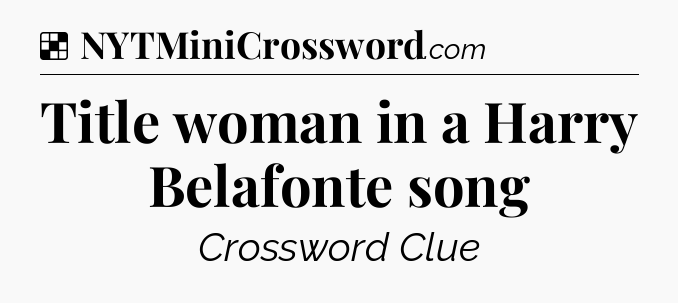 Solution: Title woman in a Harry Belafonte song - NYT Crossword